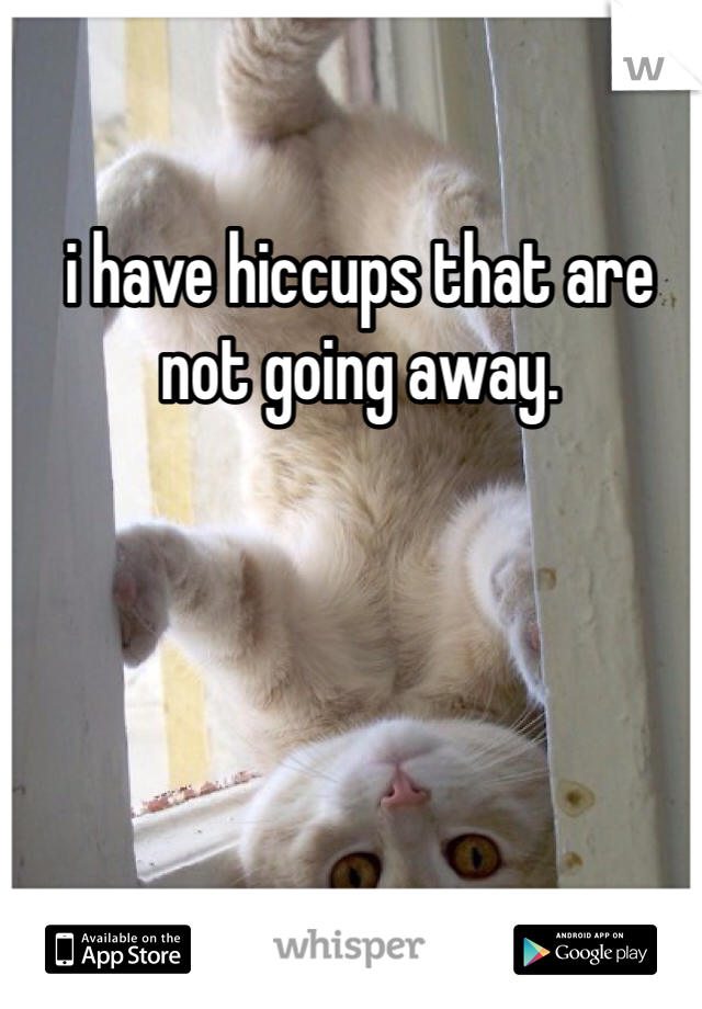 i have hiccups that are not going away.
