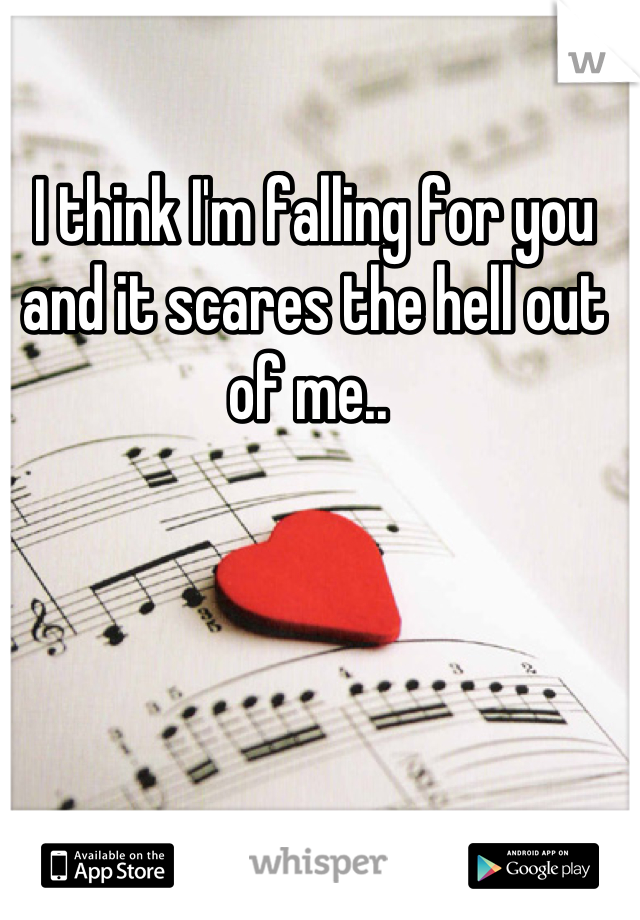 I think I'm falling for you and it scares the hell out of me.. 