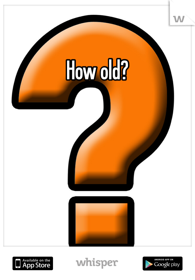 How old?