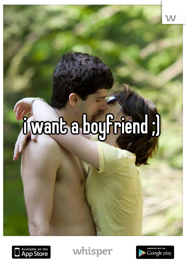 i want a boyfriend ;)