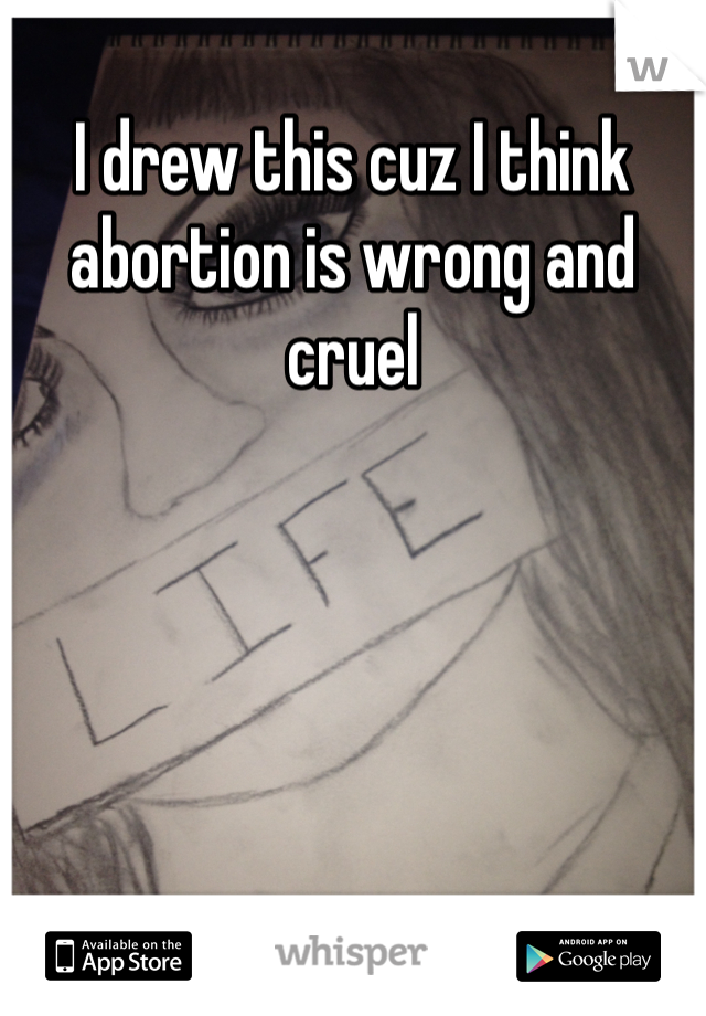 I drew this cuz I think abortion is wrong and cruel 