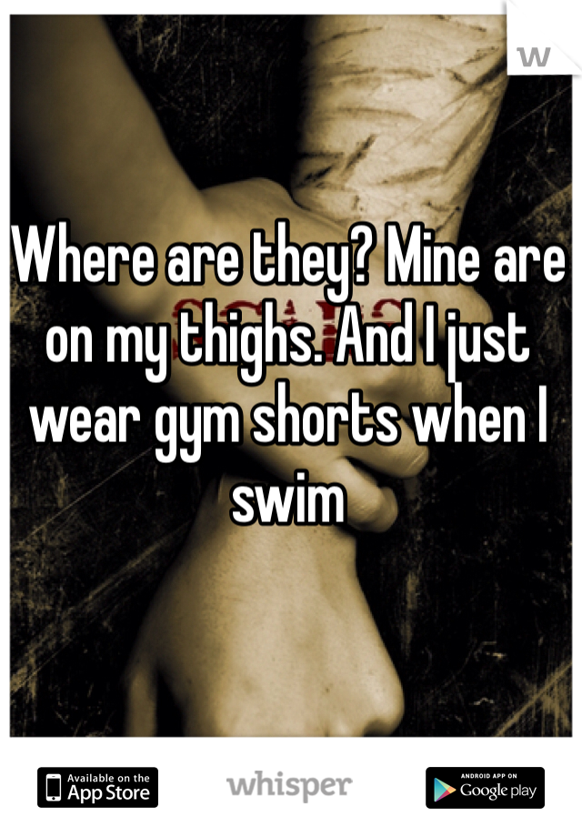 Where are they? Mine are on my thighs. And I just wear gym shorts when I swim 