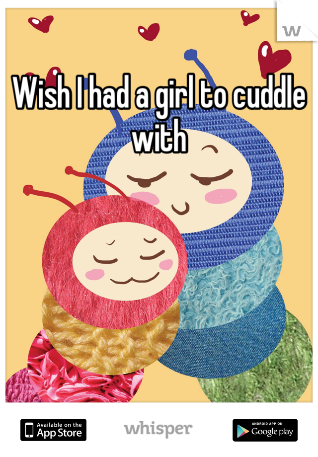 Wish I had a girl to cuddle with