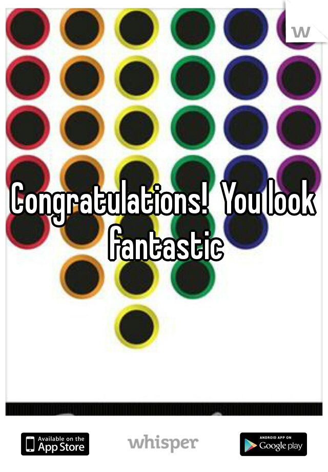 Congratulations!  You look fantastic