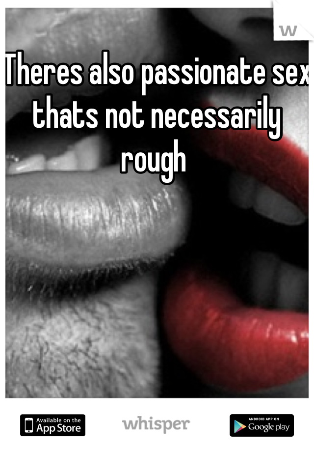 Theres also passionate sex thats not necessarily rough 