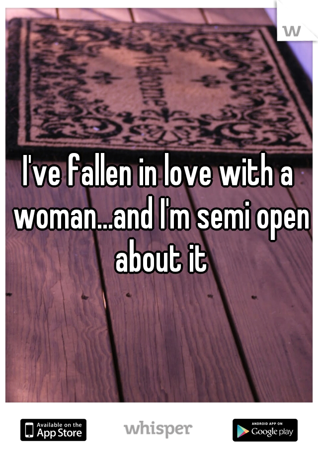 I've fallen in love with a woman...and I'm semi open about it
