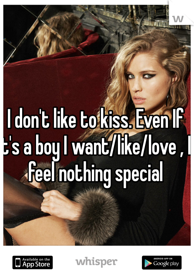 I don't like to kiss. Even If it's a boy I want/like/love , I feel nothing special