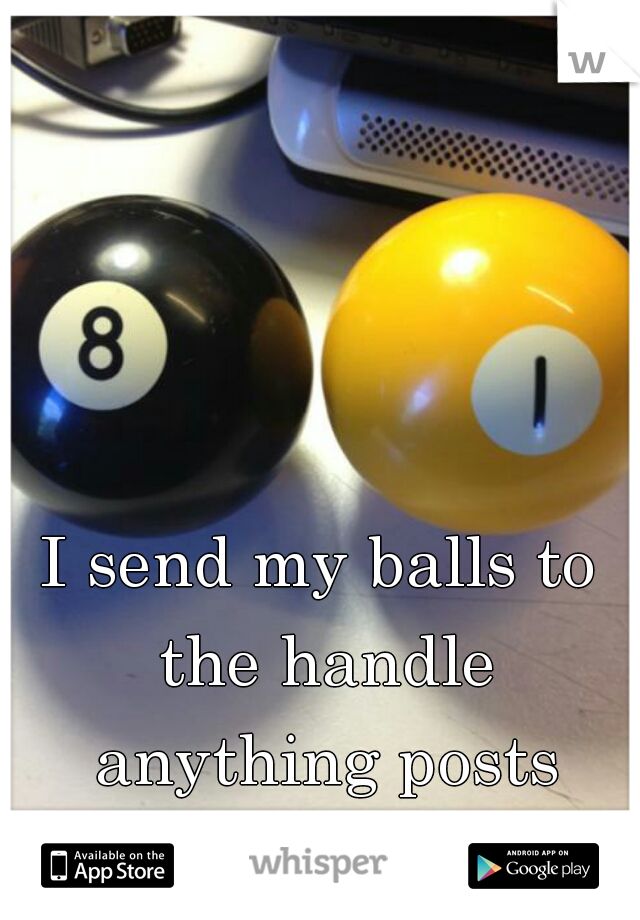 I send my balls to the handle anything posts