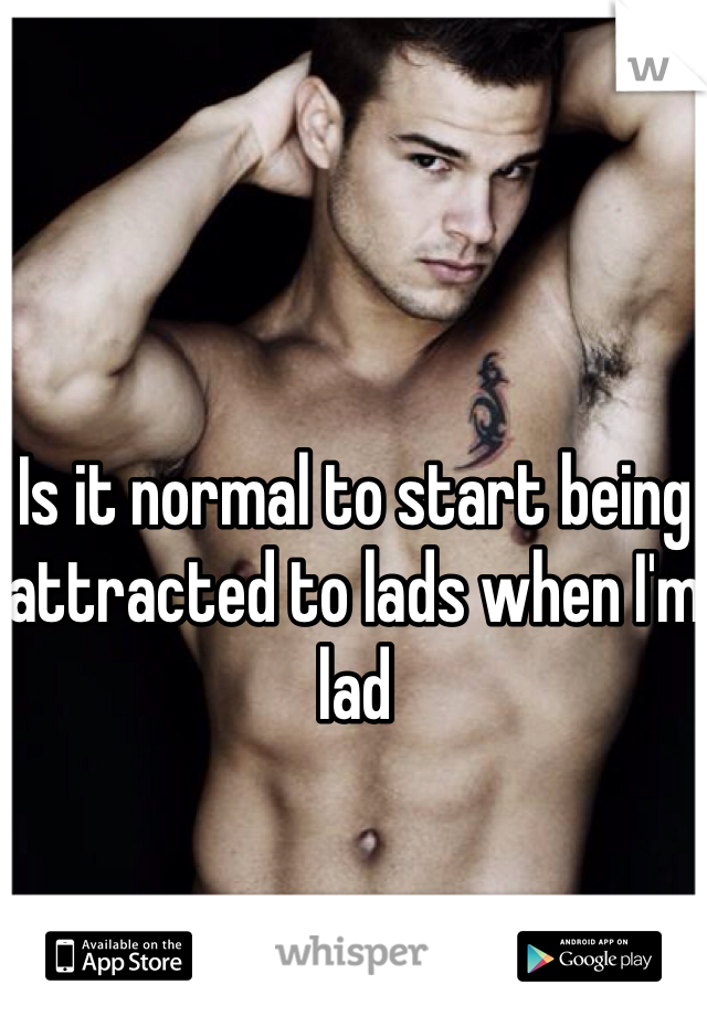 Is it normal to start being attracted to lads when I'm lad
