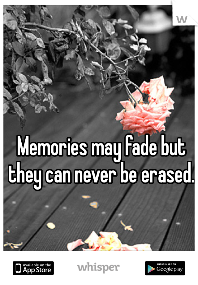 Memories may fade but they can never be erased.