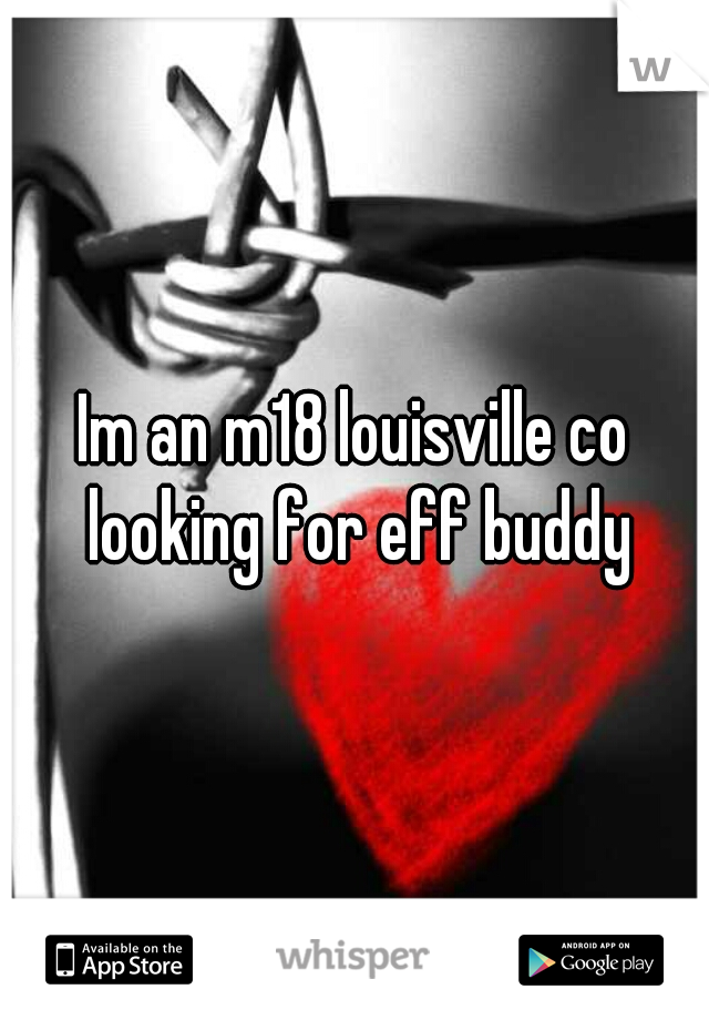 Im an m18 louisville co looking for eff buddy