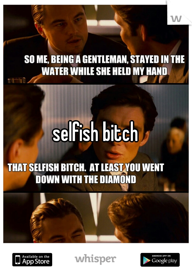 selfish bitch