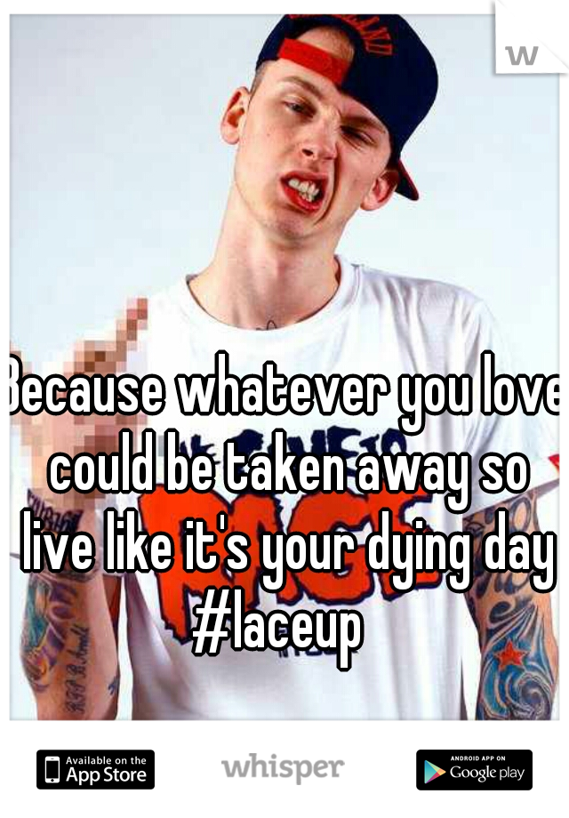 Because whatever you love could be taken away so live like it's your dying day
#laceup 