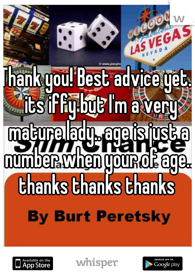 Thank you! Best advice yet..  its iffy but I'm a very mature lady.. age is just a number when your of age.. thanks thanks thanks 