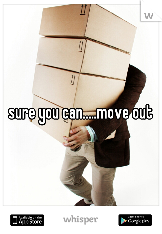 sure you can.....move out
