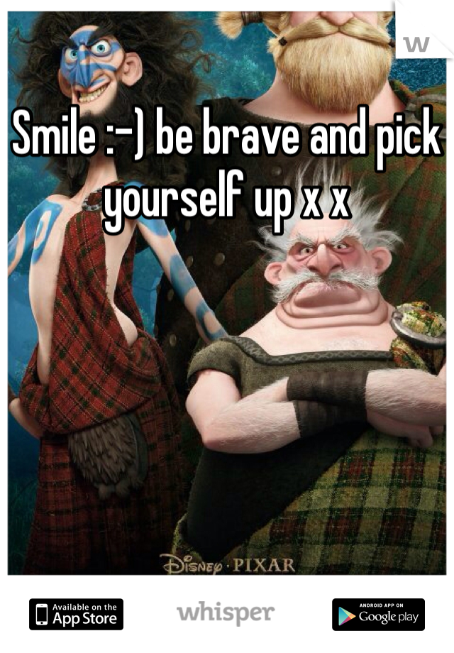 Smile :-) be brave and pick yourself up x x