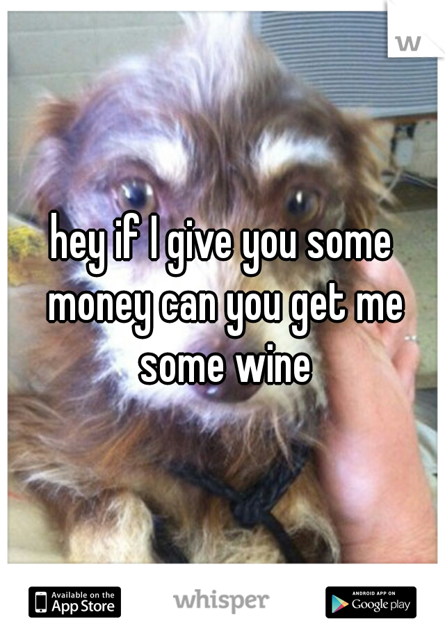 hey if I give you some money can you get me some wine