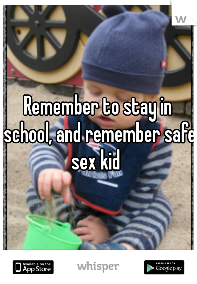 Remember to stay in school, and remember safe sex kid  
