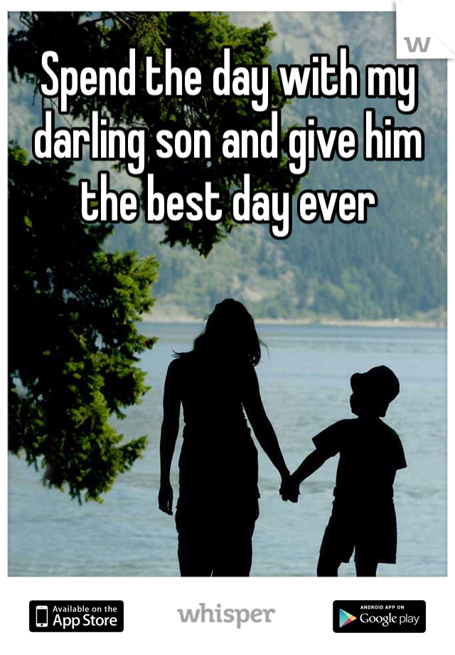 Spend the day with my darling son and give him the best day ever 