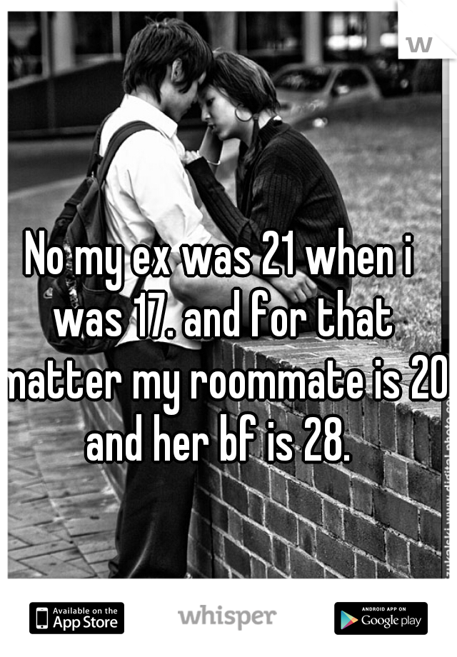 No my ex was 21 when i was 17. and for that matter my roommate is 20 and her bf is 28. 