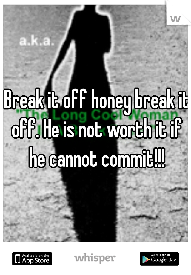  Break it off honey break it off. He is not worth it if he cannot commit!!!