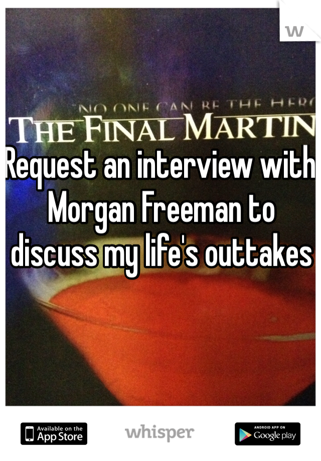 Request an interview with Morgan Freeman to discuss my life's outtakes 