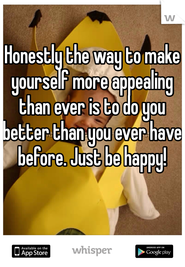 Honestly the way to make yourself more appealing than ever is to do you better than you ever have before. Just be happy!