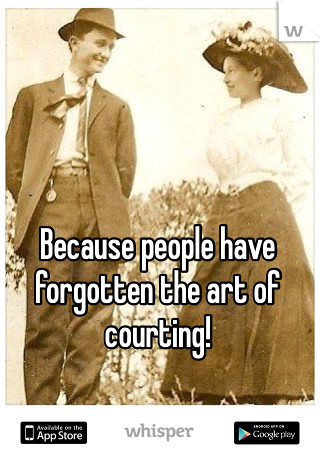 Because people have forgotten the art of courting!