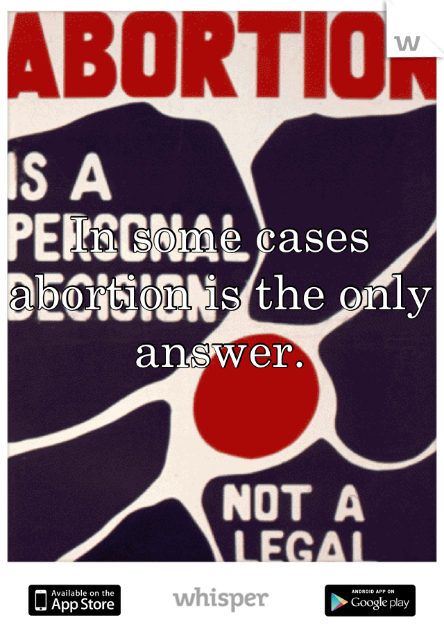 In some cases abortion is the only answer.