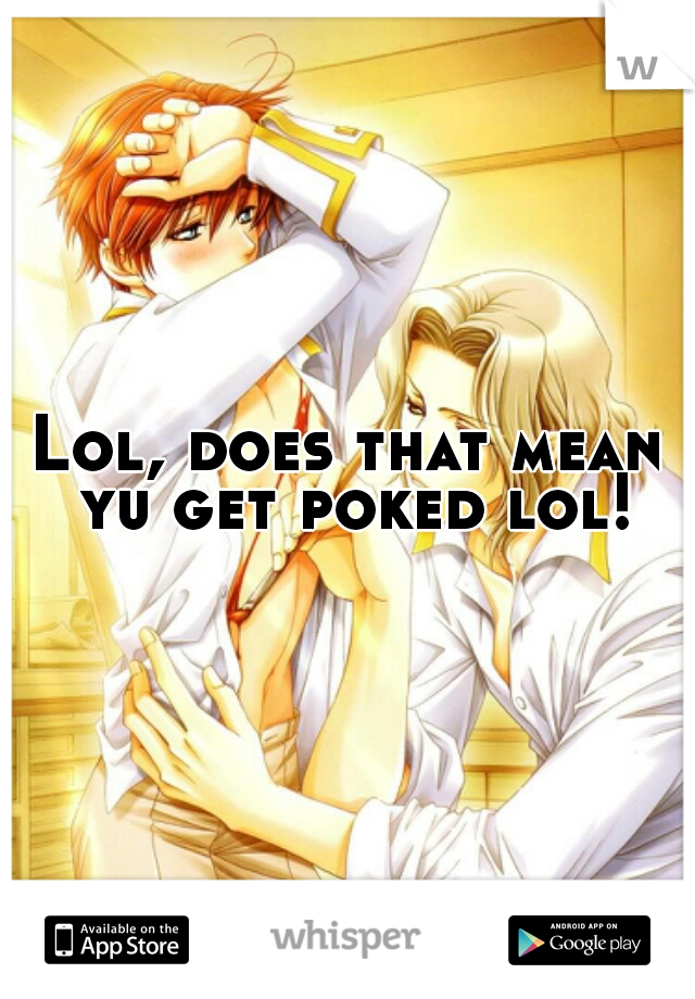 Lol, does that mean yu get poked lol!
