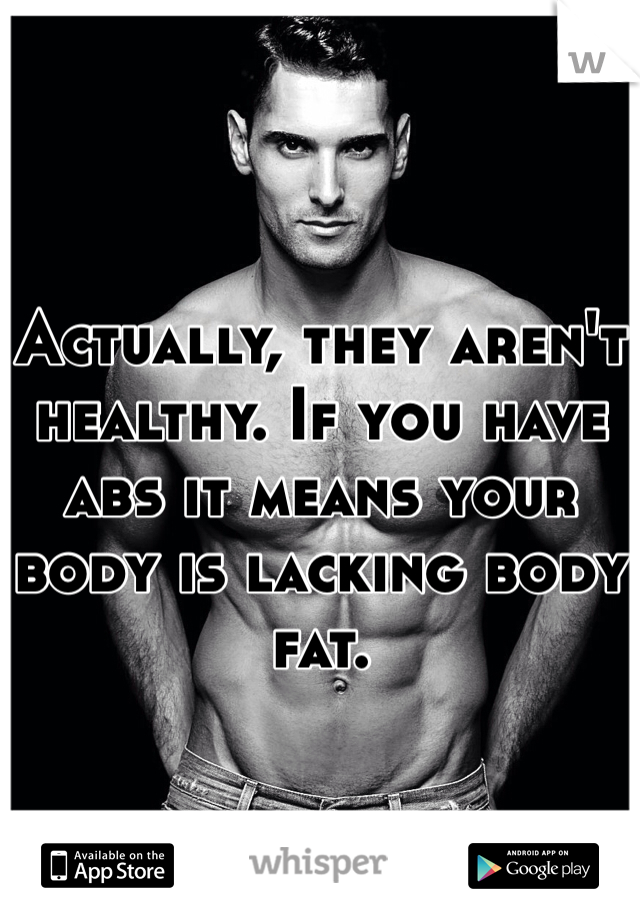 

Actually, they aren't healthy. If you have abs it means your body is lacking body fat. 