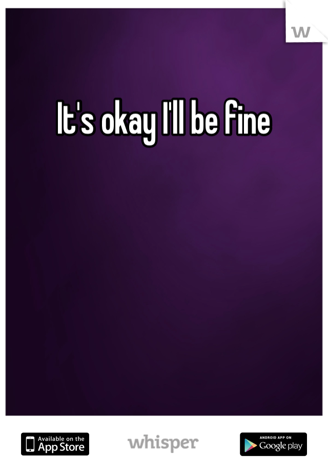 It's okay I'll be fine 