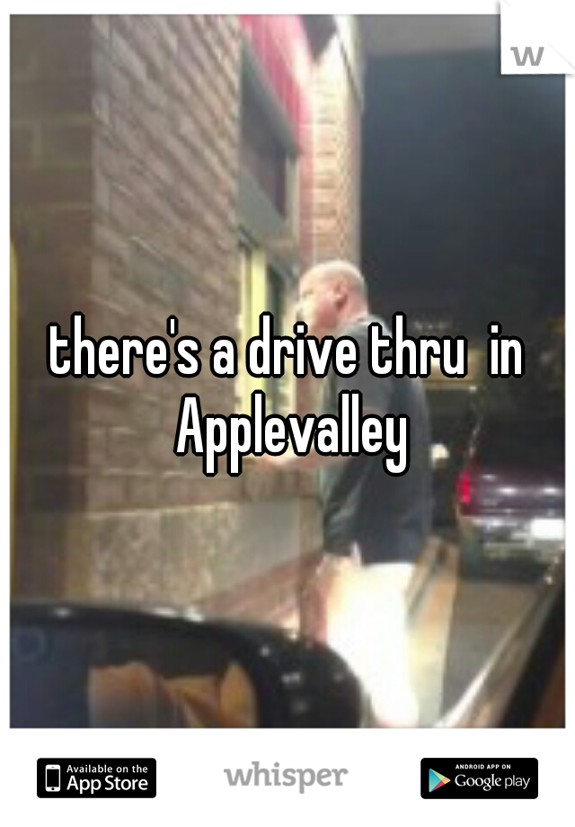 there's a drive thru  in Applevalley