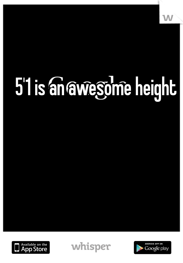 5'1 is an awesome height 