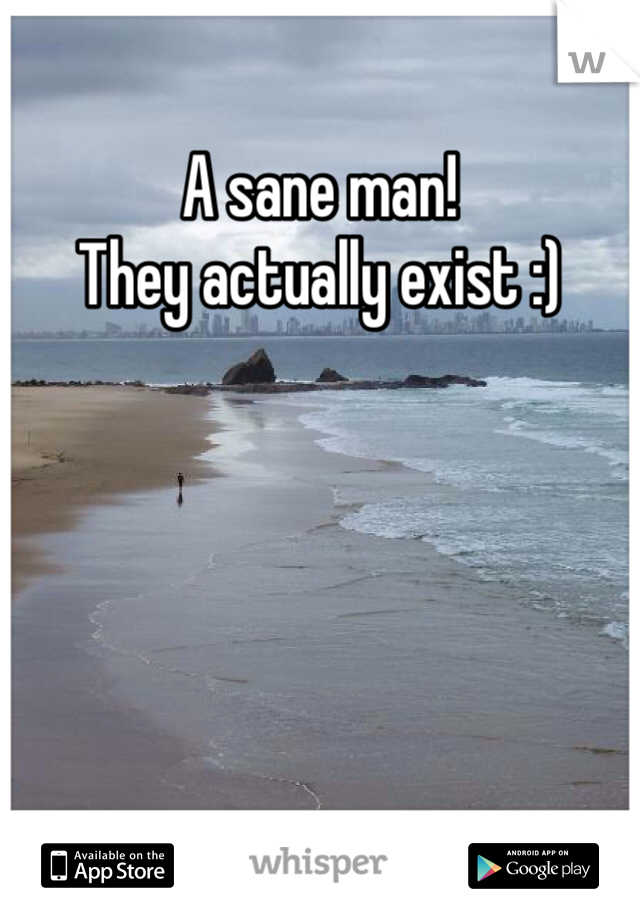 A sane man!
They actually exist :)