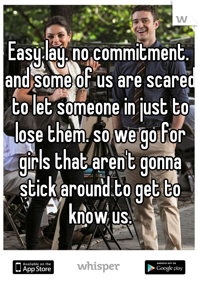 Easy lay. no commitment. and some of us are scared to let someone in just to lose them. so we go for girls that aren't gonna stick around to get to know us.