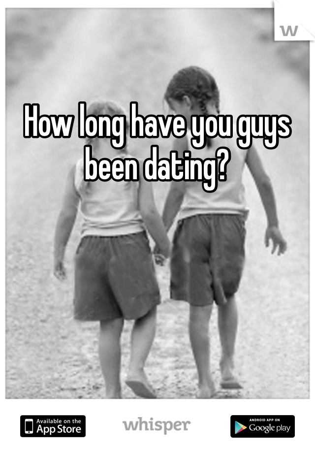 How long have you guys been dating?