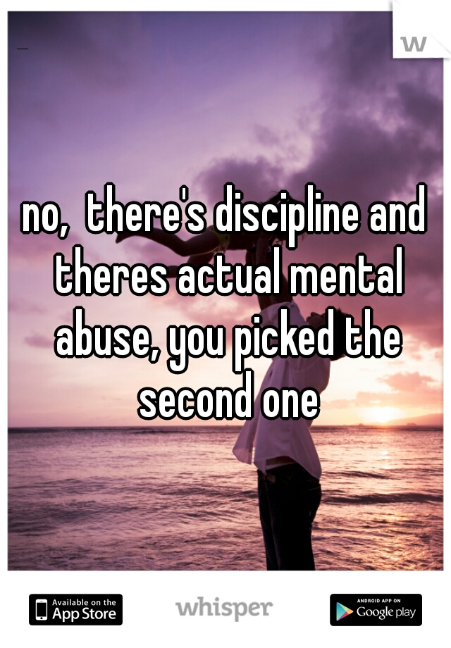 no,  there's discipline and theres actual mental abuse, you picked the second one
