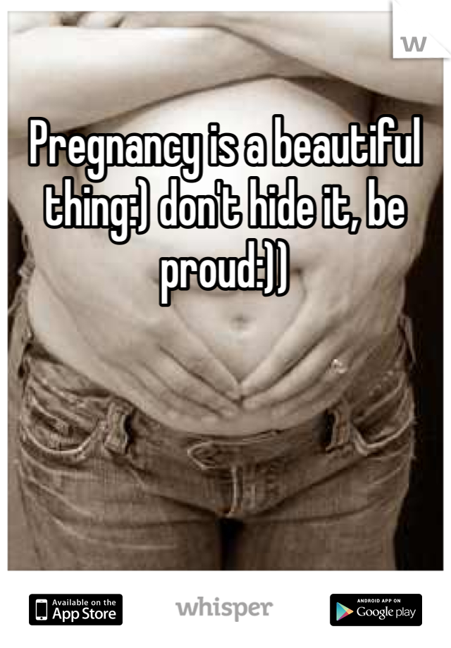Pregnancy is a beautiful thing:) don't hide it, be proud:)) 