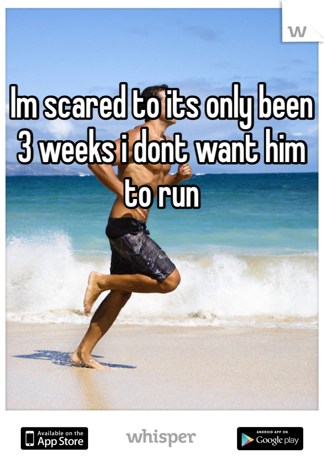 Im scared to its only been 3 weeks i dont want him to run