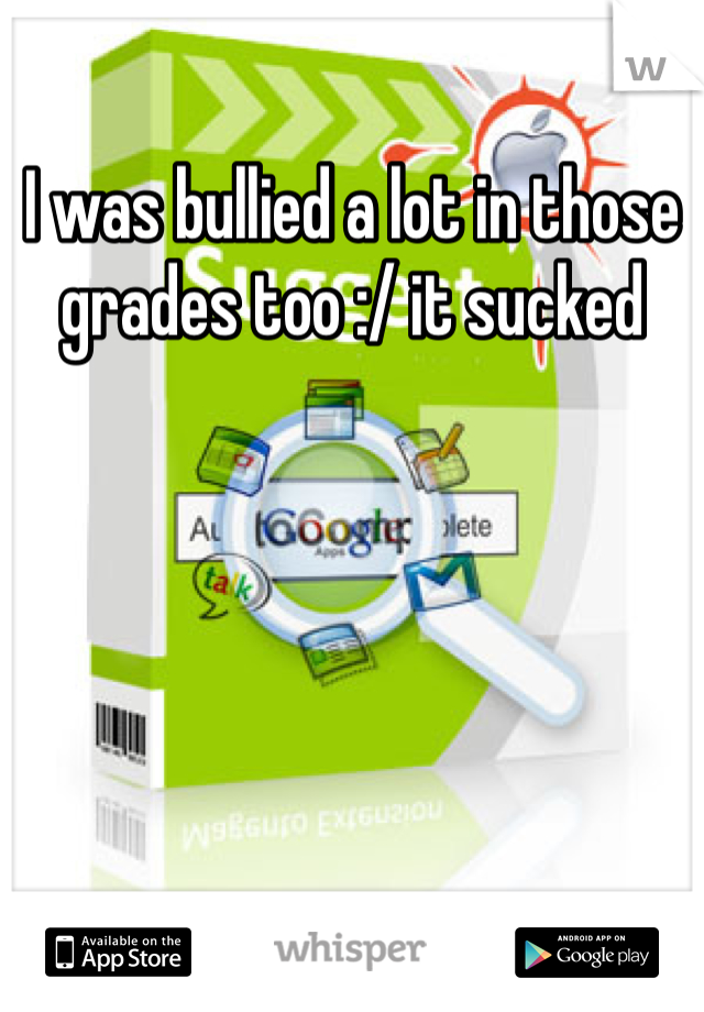 I was bullied a lot in those grades too :/ it sucked