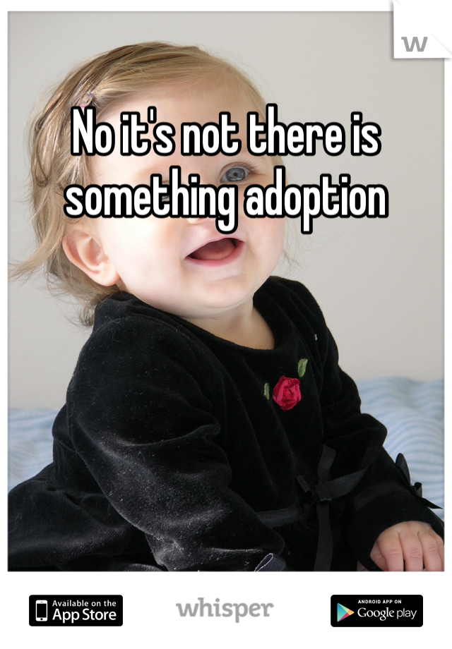 No it's not there is something adoption