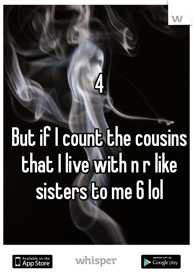 4

But if I count the cousins that I live with n r like sisters to me 6 lol