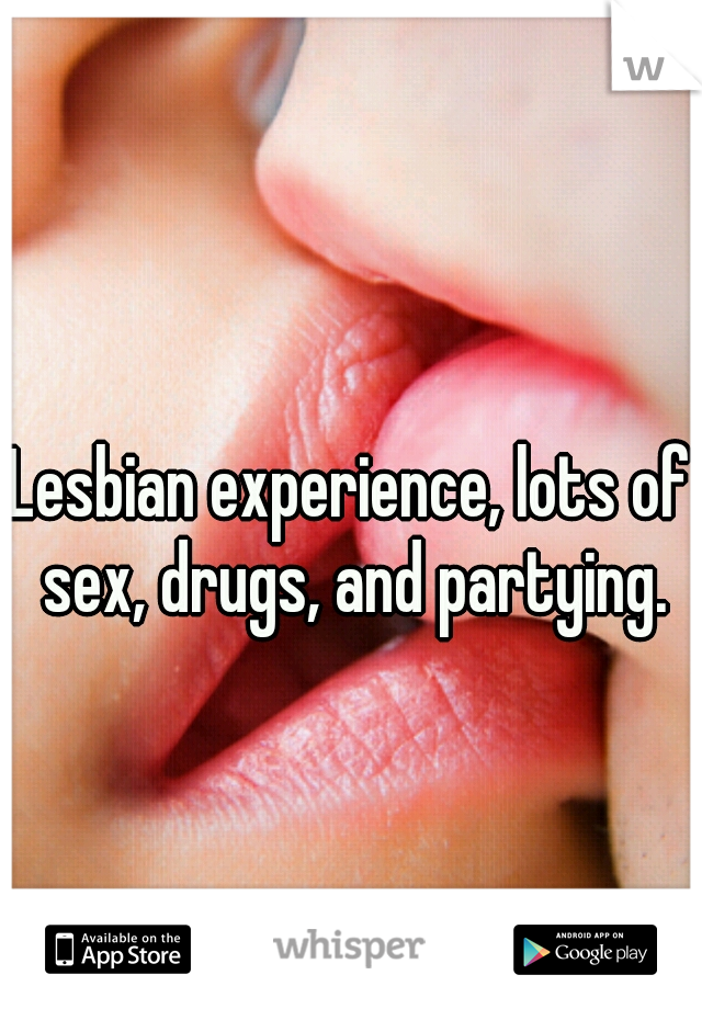 Lesbian experience, lots of sex, drugs, and partying.