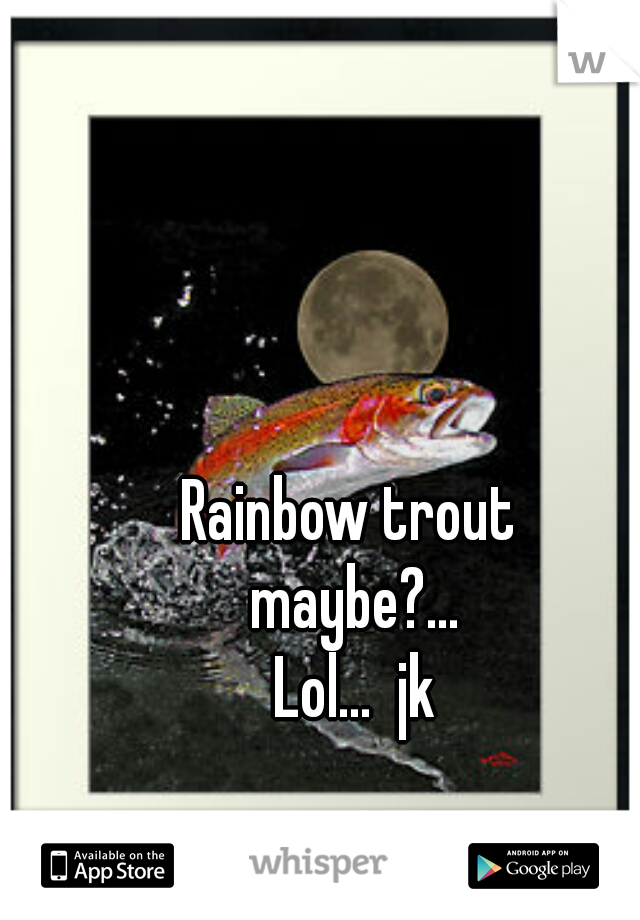 Rainbow trout 
maybe?...
 Lol...  jk 