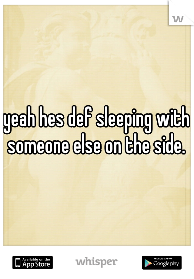yeah hes def sleeping with someone else on the side. 