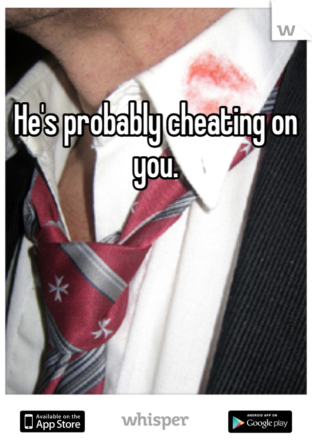 He's probably cheating on you. 