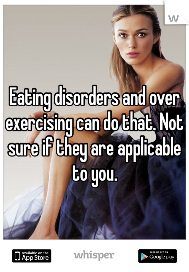Eating disorders and over exercising can do that. Not sure if they are applicable to you. 