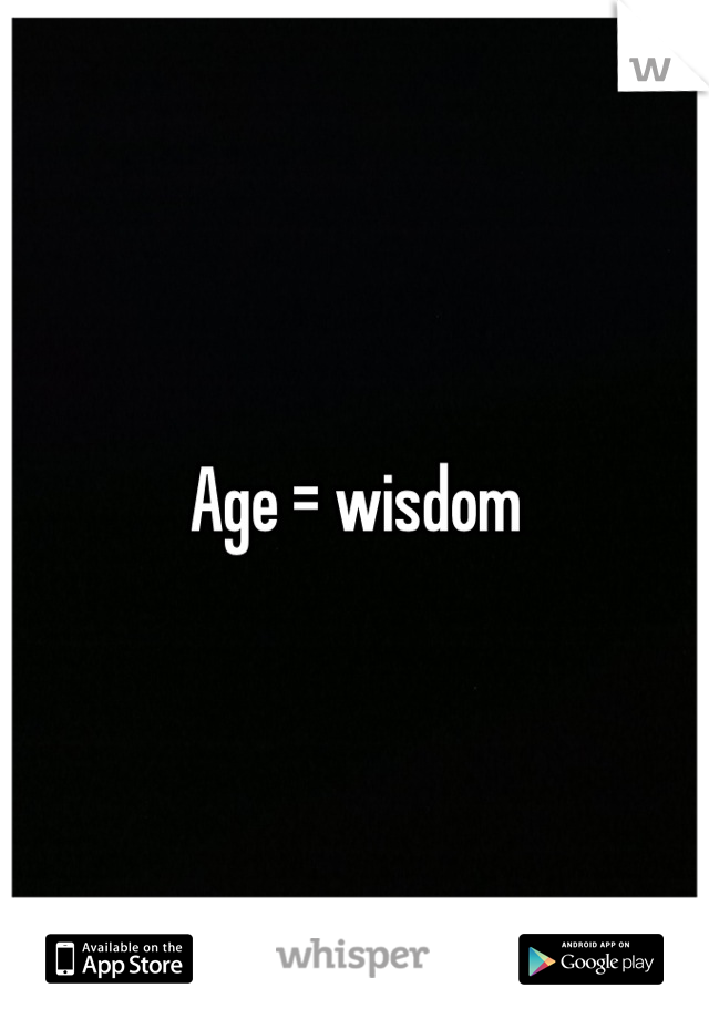 Age = wisdom