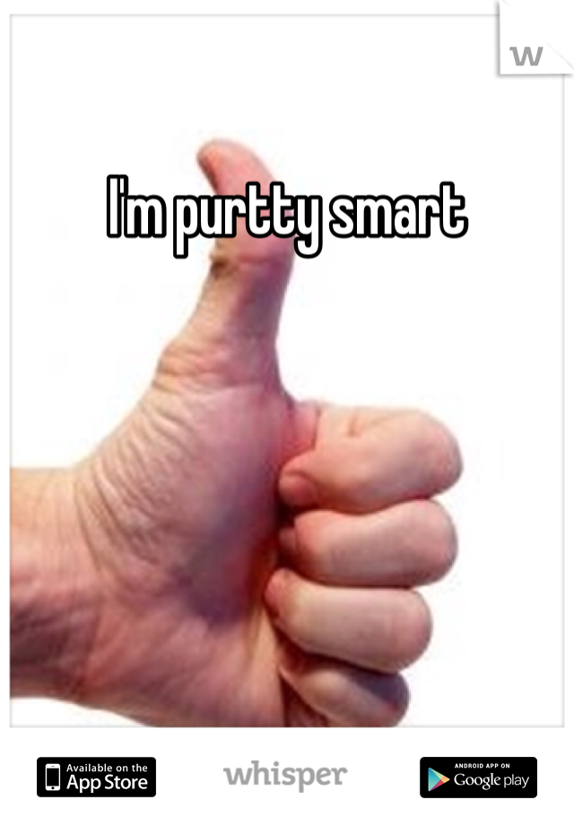 I'm purtty smart